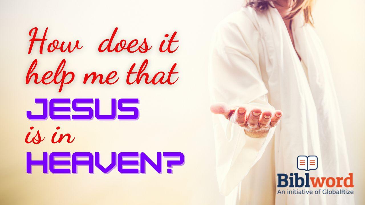 How Does It Help Me That Jesus Is in Heaven?