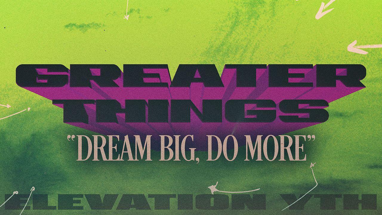 Greater Things: Dream Big, Do More.