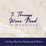 3 Things Wives Need in Marriage