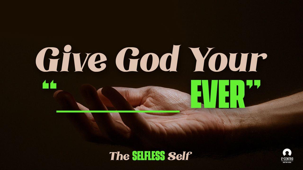 The Selfless Self: Give God Your “____Ever”