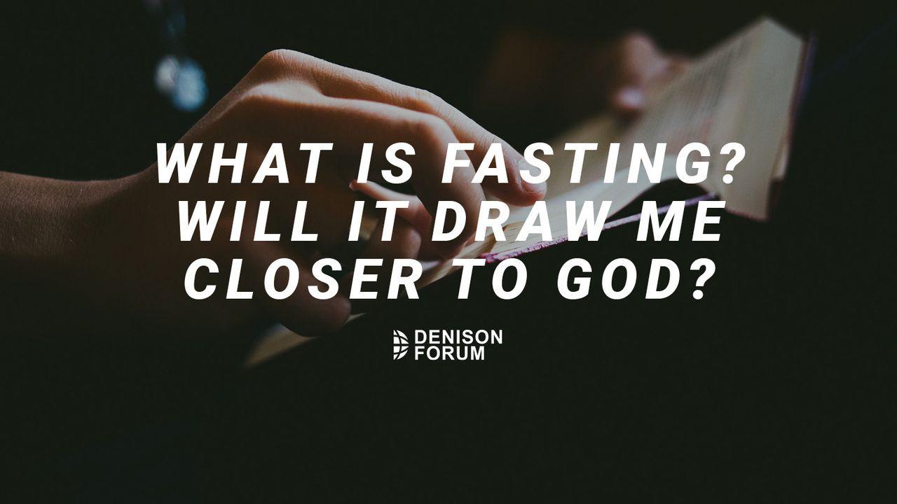 What Is Fasting? Will It Draw Me Closer to God?