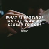 What Is Fasting? Will It Draw Me Closer to God?