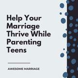 Help Your Marriage Thrive While Parenting Teens