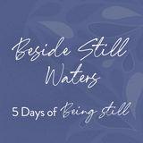 Beside Still Waters: 5 Days of Being Still