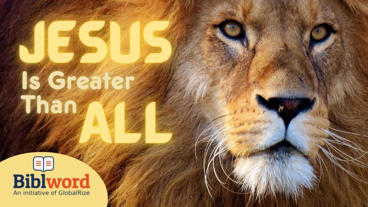 Jesus Is Greater Than All