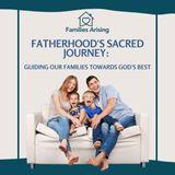 Fatherhood's Sacred Journey: Guiding Our Families Towards God's Best