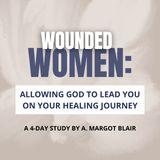Wounded Women: Allowing God to Lead You on Your Healing Journey