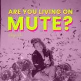 Are You Living on Mute?