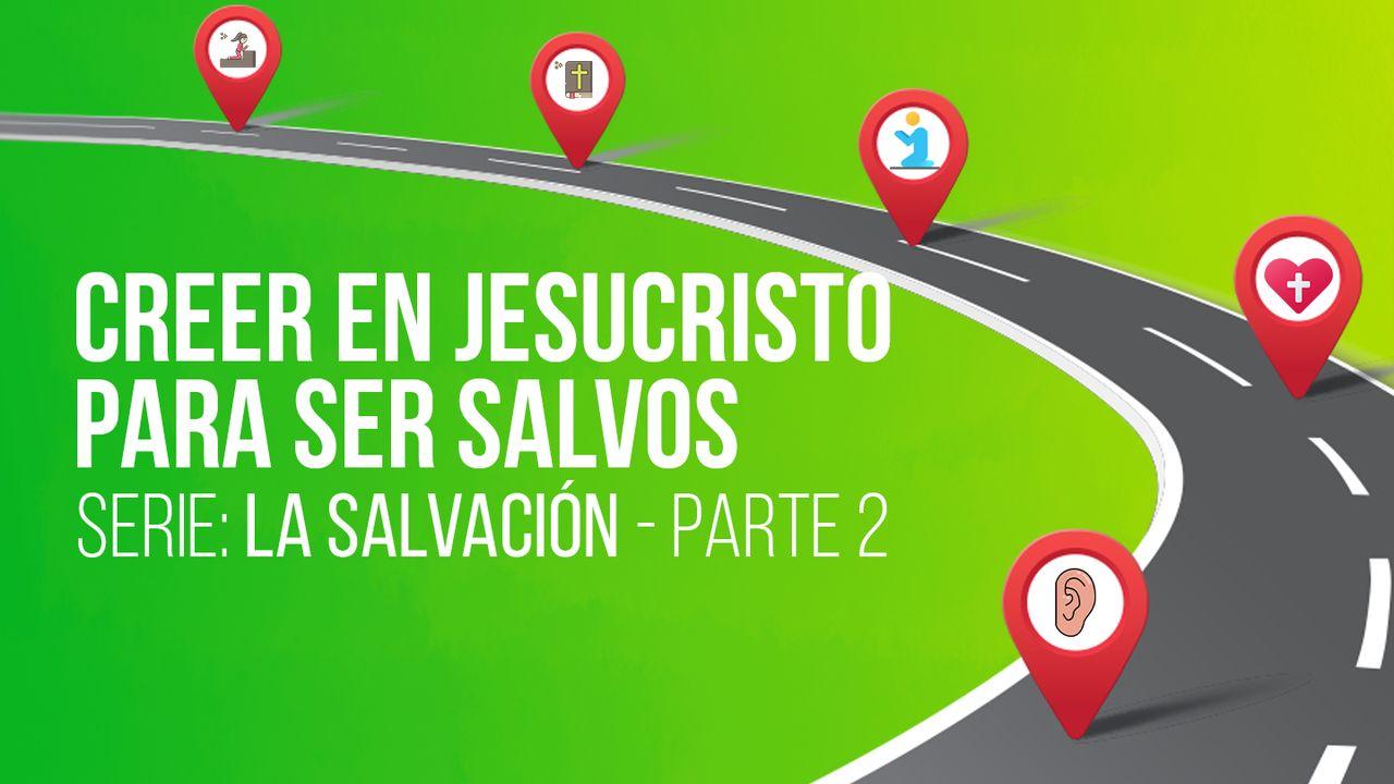 SERIE: LA SALVACIÓN - Creer en Jesucristo para ser salvos – II