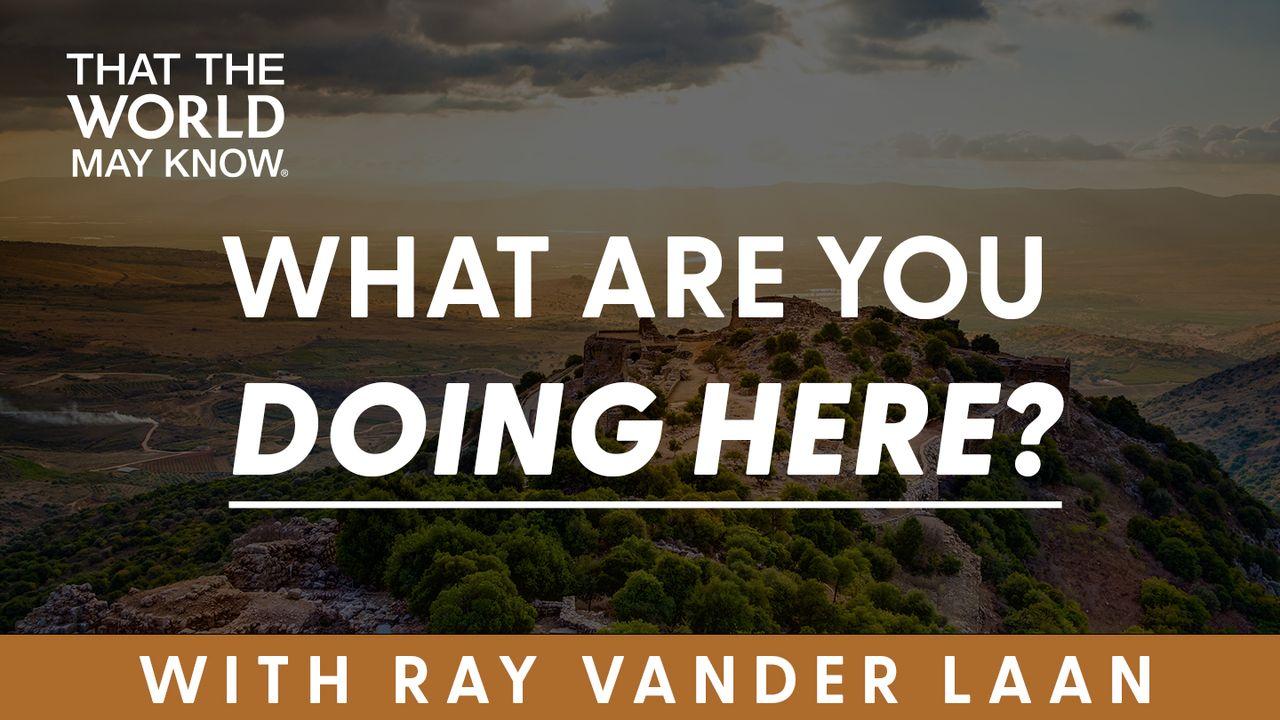 What Are You Doing Here? Devotional With Ray Vander Laan of That the World May Know.