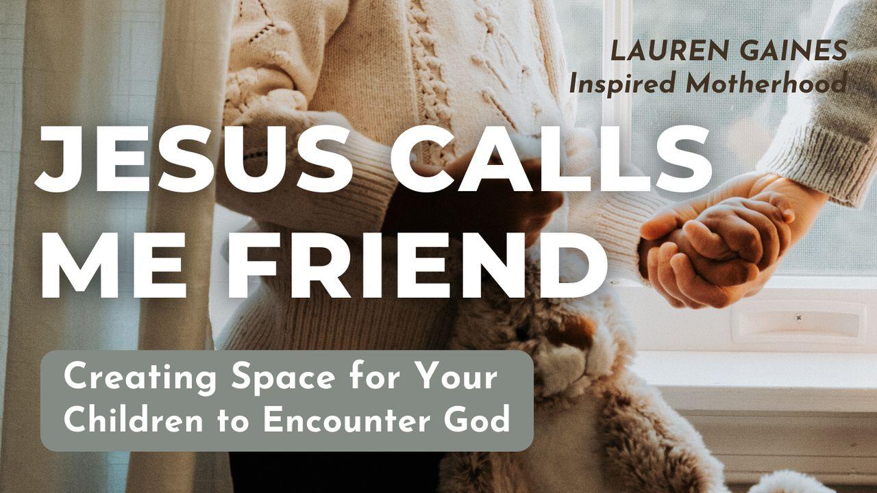 Jesus Calls Me Friend: Creating Space for Your  Children to Encounter God
