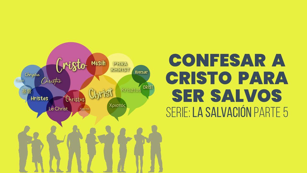 SERIE: LA SALVACIÓN - Confesar a Cristo para ser salvos – V