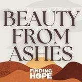 Beauty From Ashes: Finding Hope in the Midst of Devastation