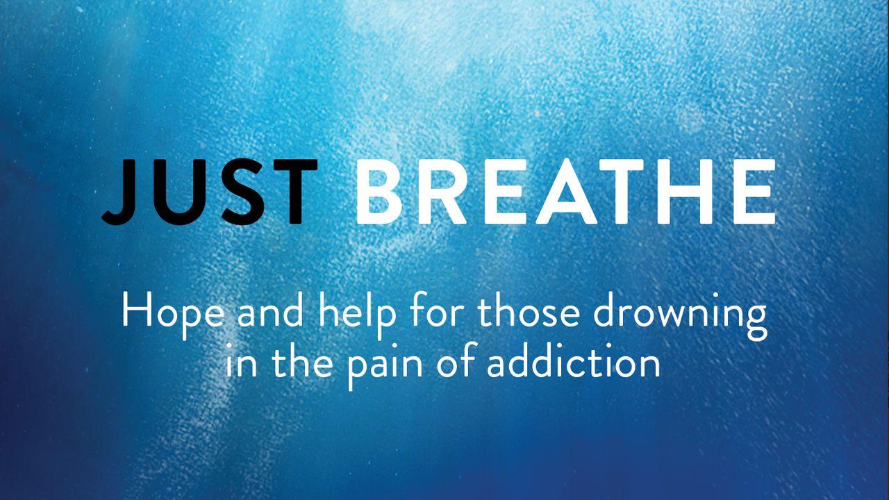 Just Breathe: Hope And Help For Those Drowning In The Pain Of Addiction