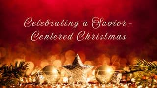 Celebrating a Savior-Centered Christmas