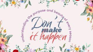 Don’t Make It Happen: Understanding the Purpose and Beauty of Every Season