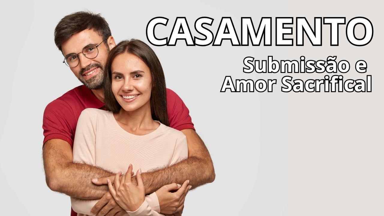 CASAMENTO: SUBMISSÃO E AMOR SACRIFICIAL