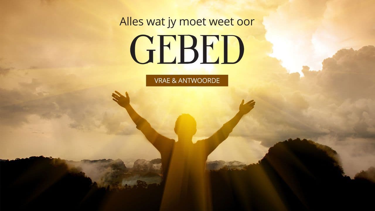Alles wat jy moet weet oor GEBED: Vrae & Antwoorde