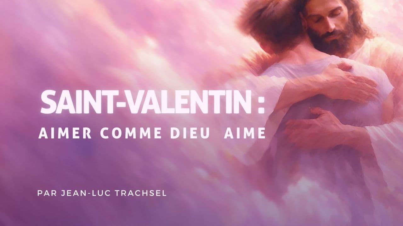 Saint-Valentin : aimer comme Dieu aime - Jean-Luc Trachsel