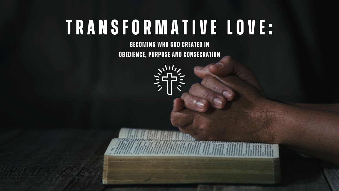 Transformative Love: Becoming Who God Created in Obedience, Purpose and Consecration