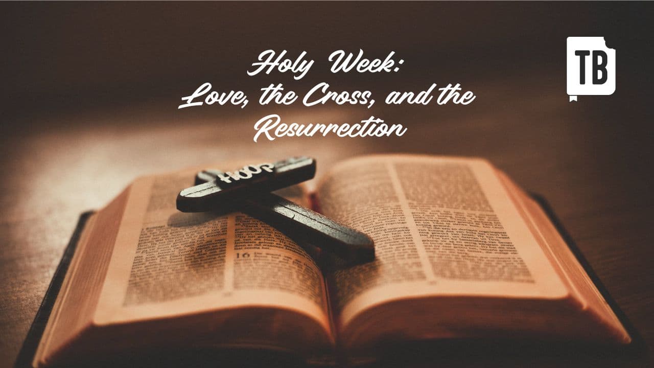 Holy Week: Love, the Cross, and the Resurrection