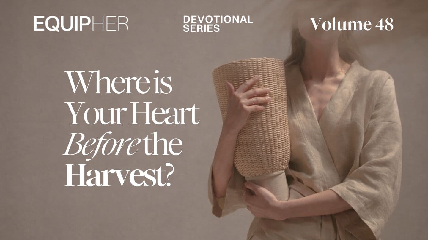 EquipHer Vol. 48: Where Is Your Heart Before the Harvest?