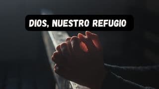 Dios, nuestro refugio