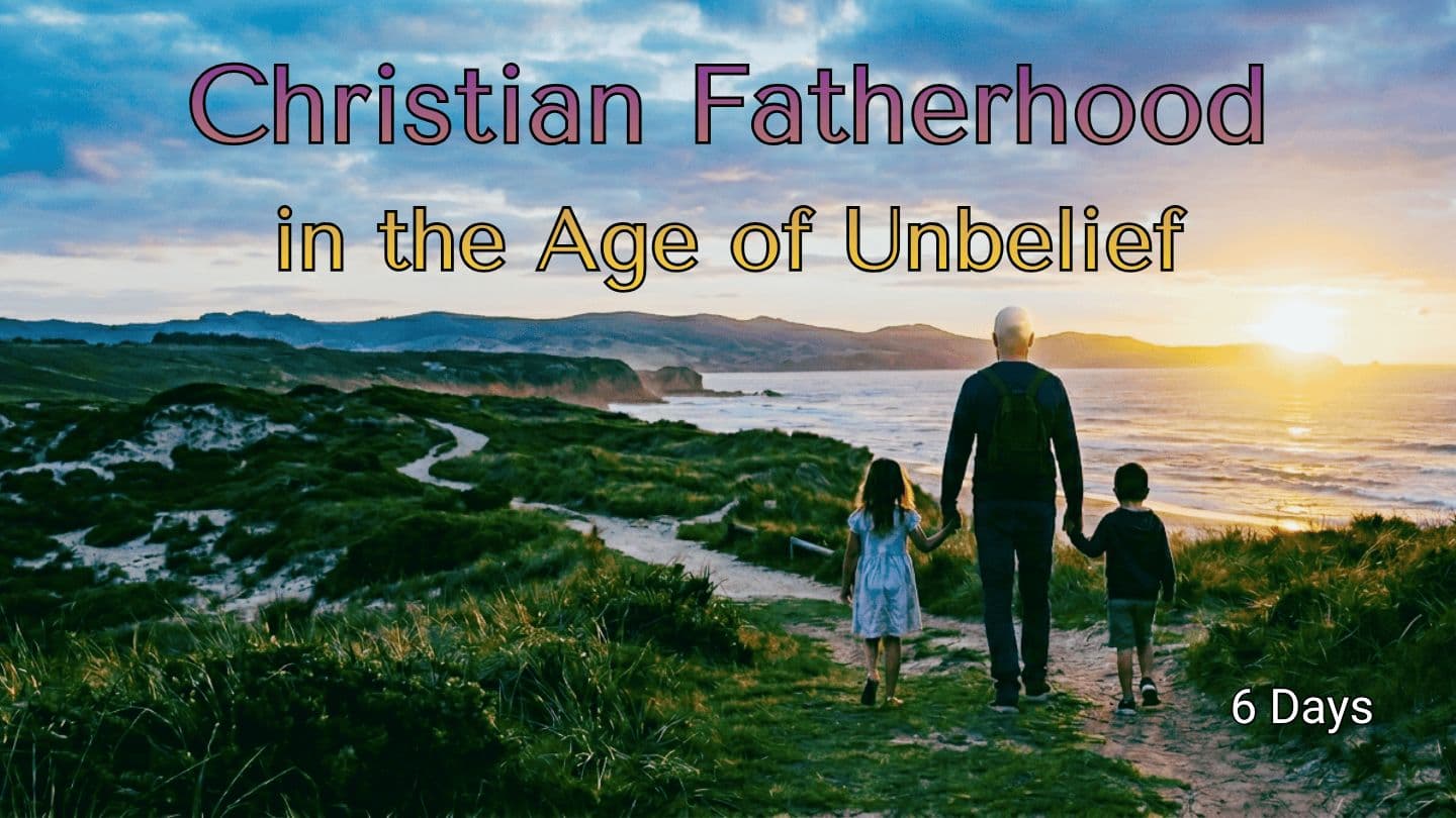 Christian Fatherhood in the Age of Unbelief