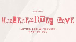 Wholehearted Love: Loving God With Every Part of You