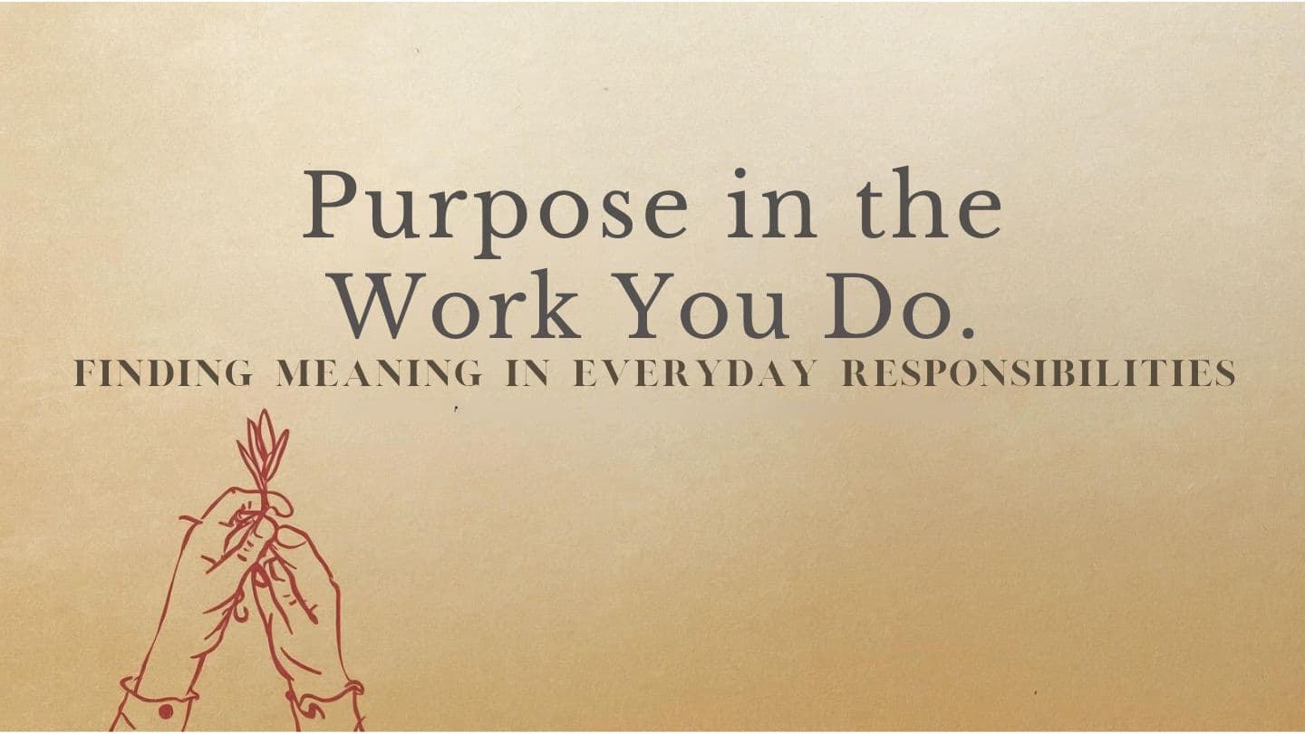 Purpose in the Work You Do: Finding Meaning in Everyday Responsibilities
