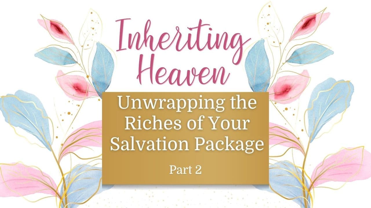 Inheriting Heaven: Unwrapping the Riches of Your Salvation Package Part 2