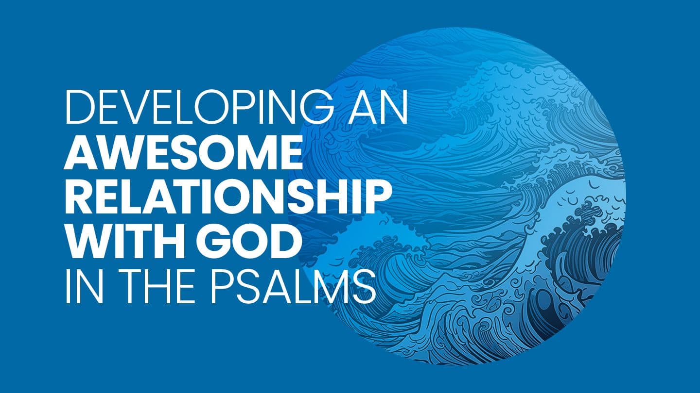 Developing an Awesome Relationship With God in the Psalms