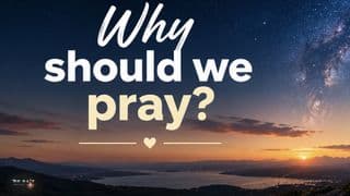 Why Should We Pray?