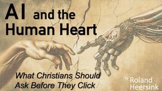 AI and the Human Heart: What Christians Should Ask Before They Click