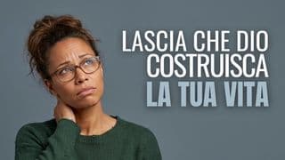 Lascia che Dio costruisca la tua vita