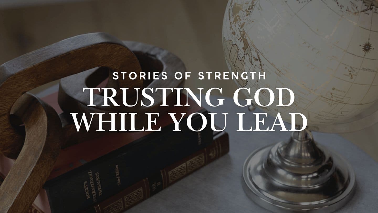 Stories of Strength: Trusting God While You Lead