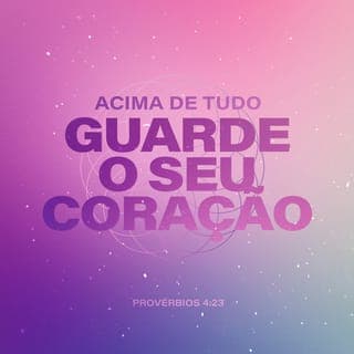 Provérbios 4:23 Acima de tudo, guarde o seu coração, pois dele origina ...